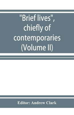 Brief lives, chiefly of contemporaries, set down by John Aubrey, between the years 1669 & 1696 (Volume II) by Clark, Andrew