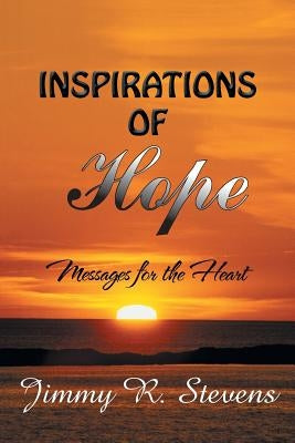 Inspirations of Hope: Messages for the Heart by Stevens, Jimmy R.