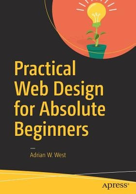 Practical Web Design for Absolute Beginners by West, Adrian W.