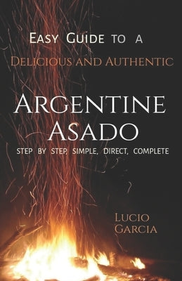 Easy Guide to a Delicious and Authentic Argentine Asado by Garc?a, Lucio Mario