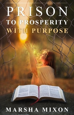 Prison to Prosperity with Purpose: A True Story of Redemption by Mixon, Marsha