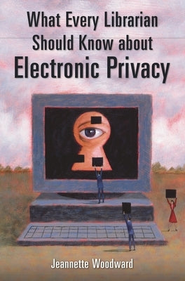 What Every Librarian Should Know about Electronic Privacy by Woodward, Jeannette