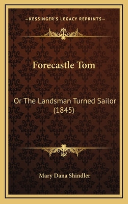 Forecastle Tom: Or The Landsman Turned Sailor (1845) by Shindler, Mary Dana
