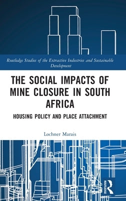 The Social Impacts of Mine Closure in South Africa: Housing Policy and Place Attachment by Marais, Lochner