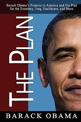The Plan: Barack Obama's Promise to America and His Plan for the Economy, Iraq, Healthcare, and More by Obama, Barack