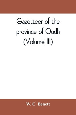 Gazetteer of the province of Oudh (Volume III) by C. Benett, W.