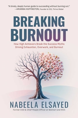 Breaking Burnout: How High Achievers Break the Success Myths Driving Exhaustion, Overwork, and Burnout by Elsayed, Nabeela