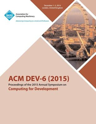 DEV-6 '15 Sixth ACM Annual Symposium on Computing for Development by Dev-6 '15 Conference Committee