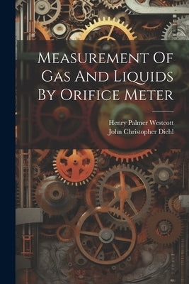 Measurement Of Gas And Liquids By Orifice Meter by Westcott, Henry Palmer