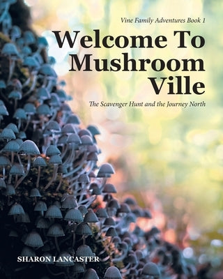 Welcome To Mushroom Ville: The Scavenger Hunt and the Journey North by Lancaster, Sharon