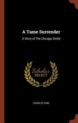 A Tame Surrender: A Story of The Chicago Strike by King, Charles