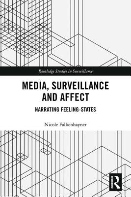 Media, Surveillance and Affect: Narrating Feeling-States by Falkenhayner, Nicole