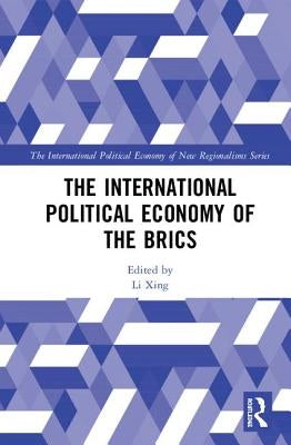 The International Political Economy of the Brics by Xing, Li