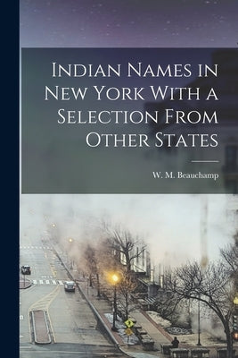 Indian Names in New York With a Selection From Other States by Beauchamp, W. M.