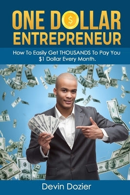 One Dollar Entrepreneur: How To Easily Get THOUSANDS To Pay You $1 Dollar Every Month by Dozier, Devin