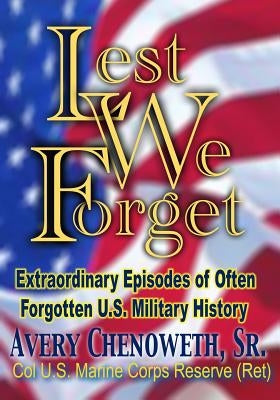 Lest We Forget: Extraordinary Episodes of Often Forgotten U.S. Military History by Chenoweth, H. Avery