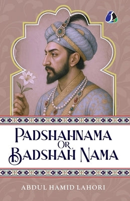 Shah Jahan: Padshahnama Or Badshah Nama [PAPERBACK EDITION] by Lahori, Abdul Hamid