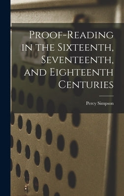 Proof-reading in the Sixteenth, Seventeenth, and Eighteenth Centuries by Simpson, Percy 1865-1962