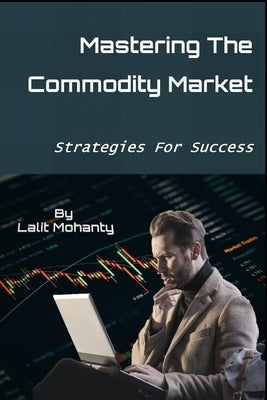 Mastering the Commodity Market: Strategies for Success by Mohanty, Lalit Prasad