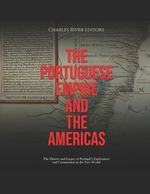 The Portuguese Empire and the Americas: The History and Legacy of Portugal's Exploration and Colonization in the New World by Charles River