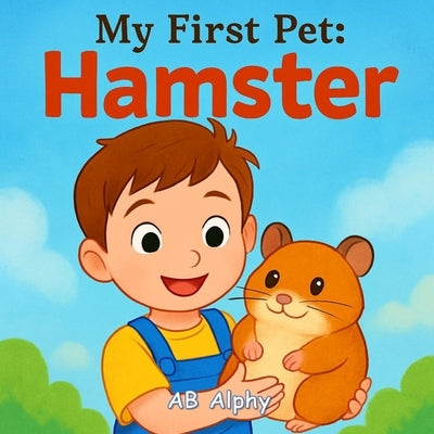 My First Pet: Hamster: A Tiny Adventure in Caring, Kindness, and Fun by Alphy, Ab