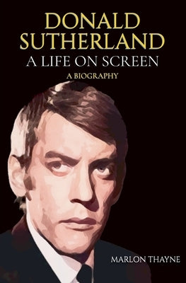 Donald Sutherland: A Life on Screen by Thayne, Marlon