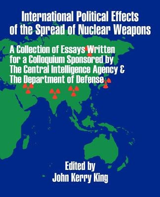 International Political Effects of the Spread of Nuclear Weapons by King, John Kerry