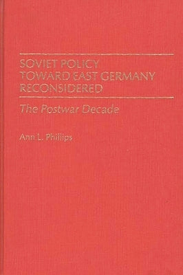 Soviet Policy Toward East Germany Reconsidered: The Postwar Decade by Phillips, Ann L.