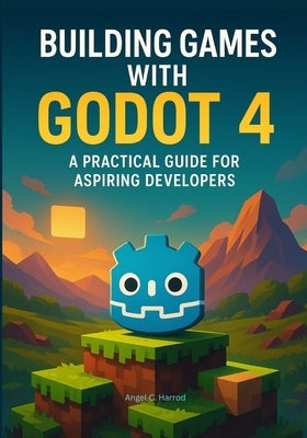Building Games with Godot 4: A Practical Guide for Aspiring Developers by Harrod, Angel C.