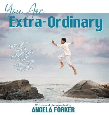 You Are Extra-Ordinary: Declaring God's Empowering Word Over Your Children by Forker, Angela