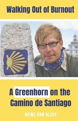 Walking Out of Burnout: A Greenhorn on the Camino de Santiago by Von Alzey, Heinz