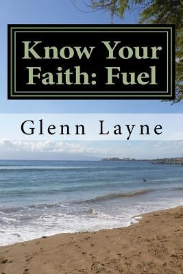 Know Your Faith: Fuel: What You Need to Know to Grow and to Keep Growing by Layne, Glenn Edward