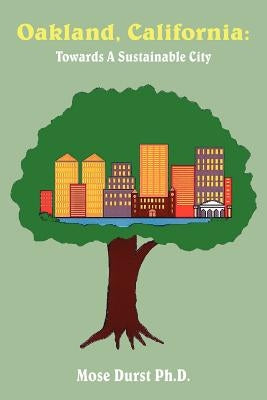 Oakland, California: Towards a Sustainable City by Durst Ph. D., Mose