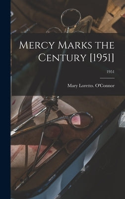 Mercy Marks the Century [1951]; 1951 by O'Connor, Mary Loretto