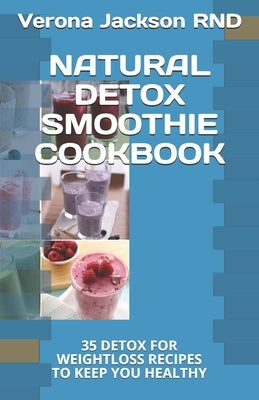 Natural Detox Smoothie Cookbook: 35 Detox for Weightloss Recipes to Keep You Healthy by Jackson, Verona