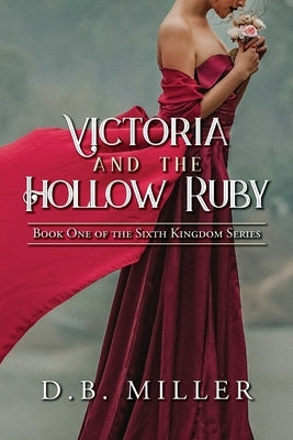Victoria and the Hollow Ruby: Book One of the Sixth Kingdom by Miller, D. B.