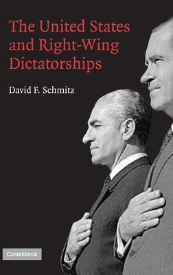 The United States and Right-Wing Dictatorships, 1965-1989 by Schmitz, David F.