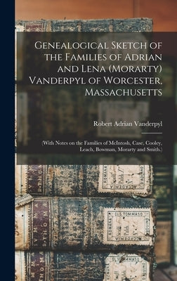 Genealogical Sketch of the Families of Adrian and Lena (Morarty) Vanderpyl of Worcester, Massachusetts: (With Notes on the Families of McIntosh, Case, by Vanderpyl, Robert Adrian 1894-