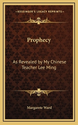Prophecy: As Revealed by My Chinese Teacher Lee Ming by Ward, Margarete