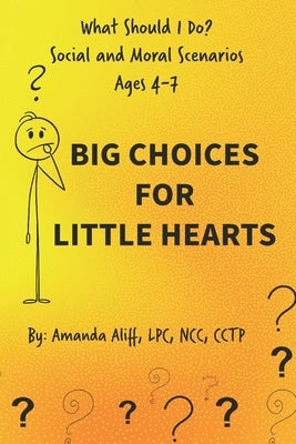 What Should I Do? Social and Moral Scenarios: Big Choices for Little Hearts by Aliff, Amanda