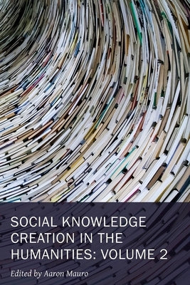 Social Knowledge Creation in the Humanities: Volume 2 Volume 8 by Mauro, Aaron