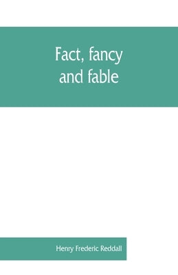 Fact, fancy, and fable; a new handbook for ready reference on subjects commonly omitted from cyclopaedias; comprising personal sobriquets, familiar ph by Frederic Reddall, Henry