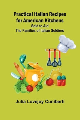 Practical Italian Recipes for American Kitchens; Sold to aid the Families of Italian Soldiers by Lovejoy Cuniberti, Julia