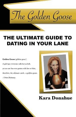 The Golden Goose: The Ultimate Guide to Dating in Your Lane by Donahue, Kara