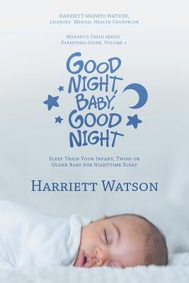 Good Night, Baby, Good Night: Sleep Train Your Infant, Twins or Older Baby for Nighttime Sleep (Revised Edition) by Watson, Harriett