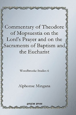 Commentary of Theodore of Mopsuestia on the Lord's Prayer and on the Sacraments of Baptism and the Eucharist by Mingana, Alphonse
