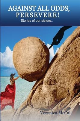 Against All Odds, Persevere!: Stories of Our Sisters by McCall, Veronica