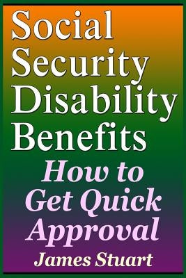 Social Security Disability Benefits: How to Get Quick Approval by Stuart, James
