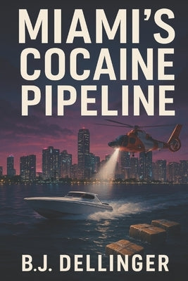 Miami's Cocaine Pipeline: True Crime History of Florida Smuggling-Square Grouper, Kingpins, and the Battle for the Sunshine State by Dellinger, B. J.
