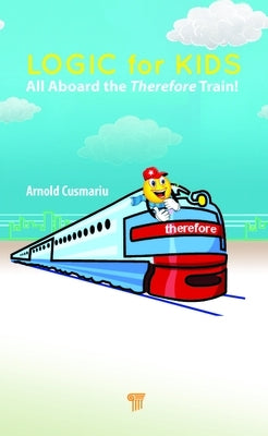 Logic for Kids: All Aboard the Therefore Train! by Cusmariu, Arnold